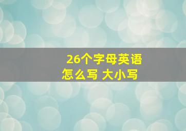 26个字母英语怎么写 大小写